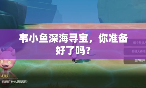 韋小魚(yú)深海尋寶，你準(zhǔn)備好了嗎？