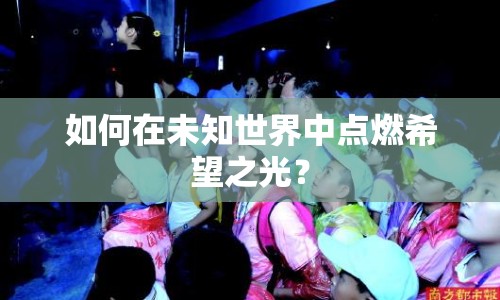 如何在未知世界中點燃希望之光？