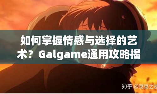 如何掌握情感與選擇的藝術(shù)？Galgame通用攻略揭曉！