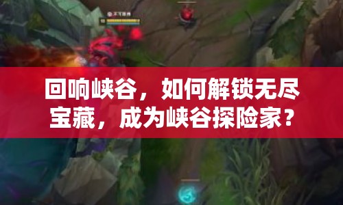 回響峽谷，如何解鎖無盡寶藏，成為峽谷探險家？