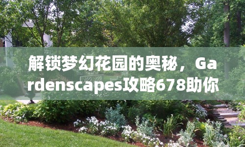 解鎖夢幻花園的奧秘，Gardenscapes攻略678助你打造理想花園！
