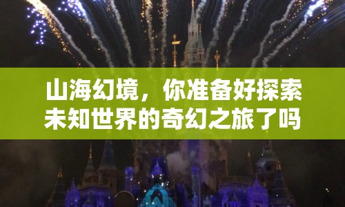 山海幻境，你準(zhǔn)備好探索未知世界的奇幻之旅了嗎？