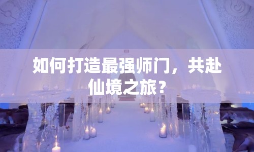 如何打造最強(qiáng)師門，共赴仙境之旅？
