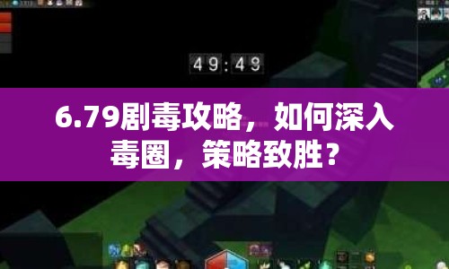6.79劇毒攻略，如何深入毒圈，策略致勝？