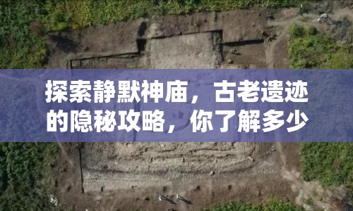 探索靜默神廟，古老遺跡的隱秘攻略，你了解多少？