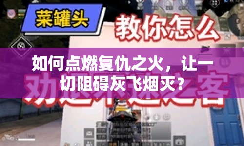 如何點(diǎn)燃復(fù)仇之火，讓一切阻礙灰飛煙滅？