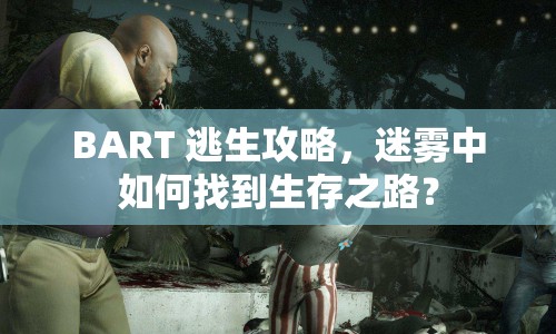 BART 逃生攻略，迷霧中如何找到生存之路？
