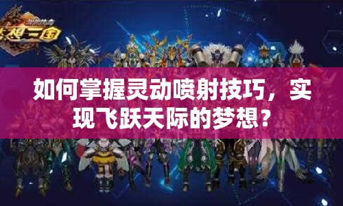 如何掌握靈動(dòng)噴射技巧，實(shí)現(xiàn)飛躍天際的夢想？