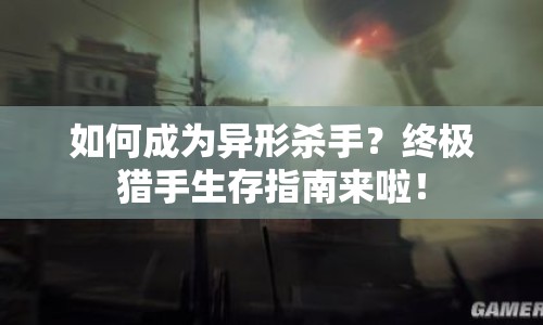 如何成為異形殺手？終極獵手生存指南來啦！
