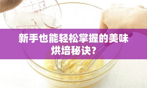 新手也能輕松掌握的美味烘培秘訣？