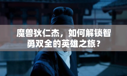 魔獸狄仁杰，如何解鎖智勇雙全的英雄之旅？