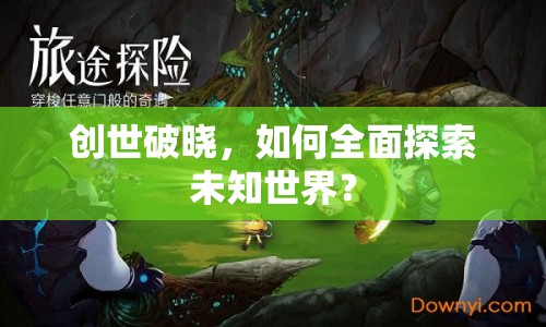 創(chuàng)世破曉，如何全面探索未知世界？