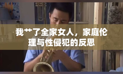 我艸了全家女人，家庭倫理與性侵犯的反思