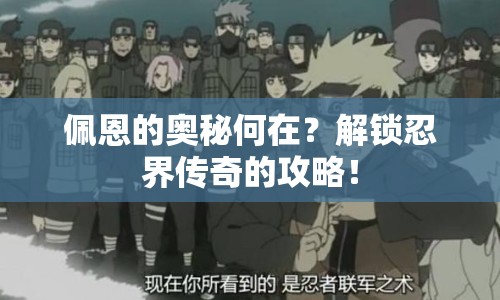 佩恩的奧秘何在？解鎖忍界傳奇的攻略！