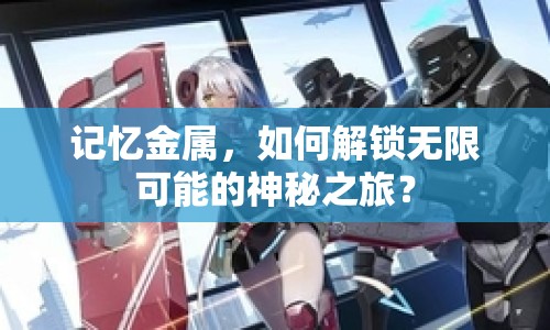 記憶金屬，如何解鎖無限可能的神秘之旅？