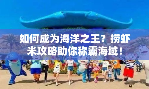 如何成為海洋之王？撈蝦米攻略助你稱霸海域！