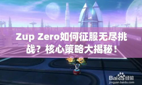 Zup Zero如何征服無盡挑戰(zhàn)？核心策略大揭秘！