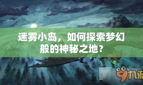 迷霧小島，如何探索夢(mèng)幻般的神秘之地？