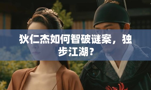 狄仁杰如何智破謎案，獨(dú)步江湖？
