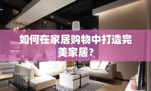 如何在家居購物中打造完美家居？