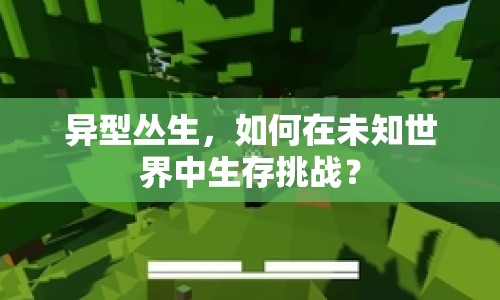 異型叢生，如何在未知世界中生存挑戰(zhàn)？