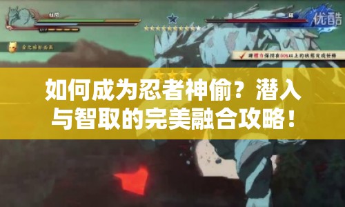 如何成為忍者神偷？潛入與智取的完美融合攻略！
