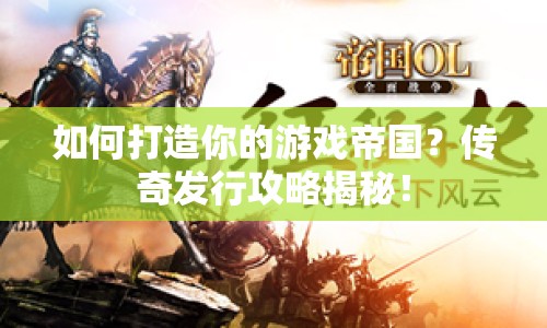 如何打造你的游戲帝國(guó)？傳奇發(fā)行攻略揭秘！