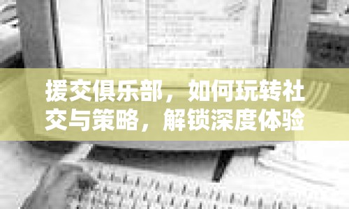 援交俱樂部，如何玩轉(zhuǎn)社交與策略，解鎖深度體驗(yàn)？