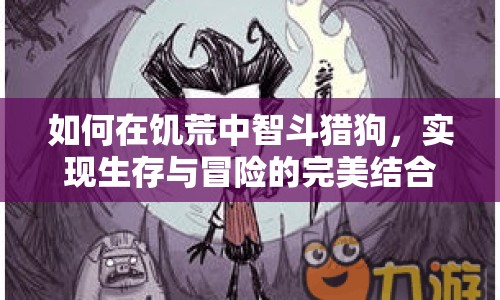 如何在饑荒中智斗獵狗，實現(xiàn)生存與冒險的完美結合？