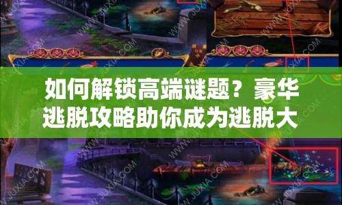 如何解鎖高端謎題？豪華逃脫攻略助你成為逃脫大師！