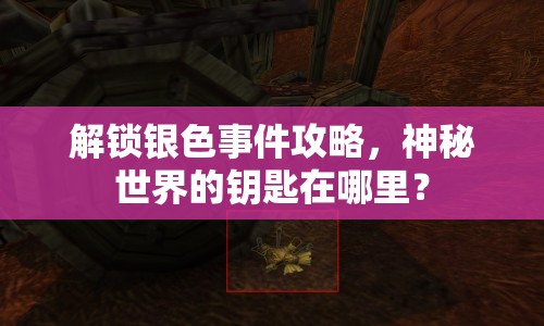 解鎖銀色事件攻略，神秘世界的鑰匙在哪里？