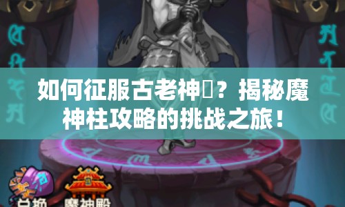 如何征服古老神祇？揭秘魔神柱攻略的挑戰(zhàn)之旅！