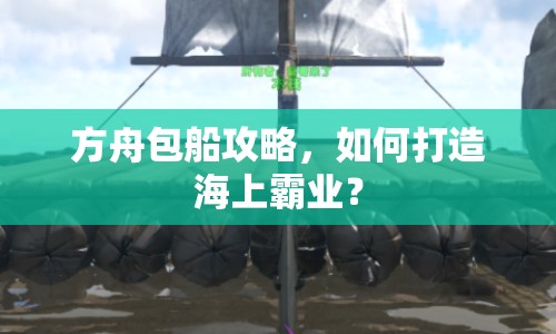 方舟包船攻略，如何打造海上霸業(yè)？