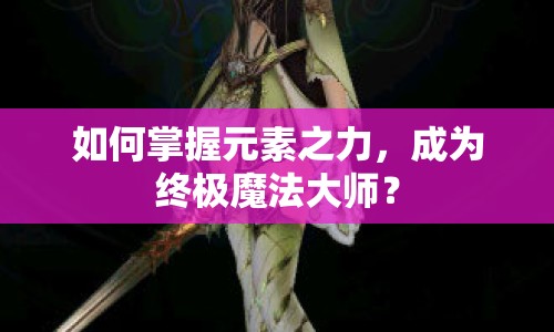 如何掌握元素之力，成為終極魔法大師？