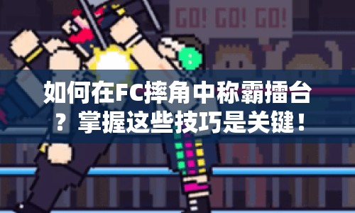 如何在FC摔角中稱霸擂臺？掌握這些技巧是關(guān)鍵！