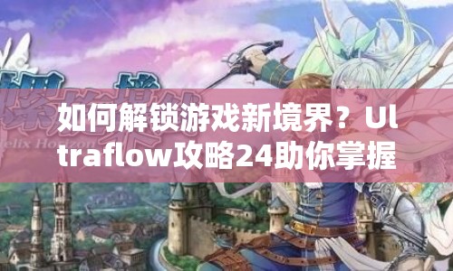 如何解鎖游戲新境界？Ultraflow攻略24助你掌握關(guān)鍵技巧！