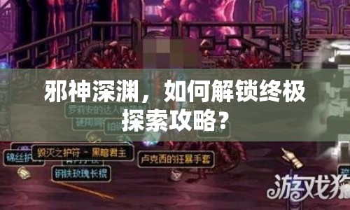 邪神深淵，如何解鎖終極探索攻略？
