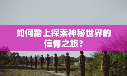 如何踏上探索神秘世界的信仰之旅？