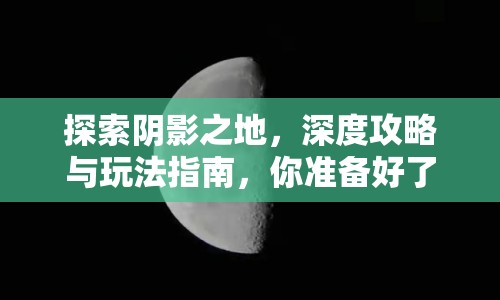 探索陰影之地，深度攻略與玩法指南，你準(zhǔn)備好了嗎？
