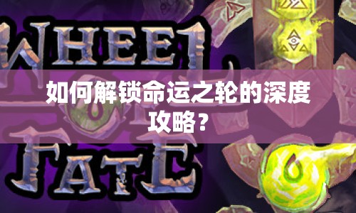 如何解鎖命運(yùn)之輪的深度攻略？