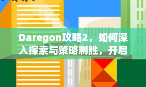 Daregon攻略2，如何深入探索與策略制勝，開啟冒險(xiǎn)之旅？