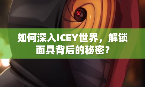 如何深入ICEY世界，解鎖面具背后的秘密？