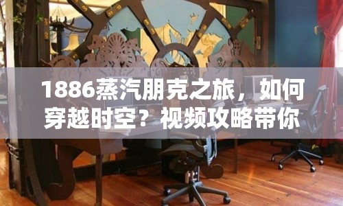 1886蒸汽朋克之旅，如何穿越時(shí)空？視頻攻略帶你揭秘！