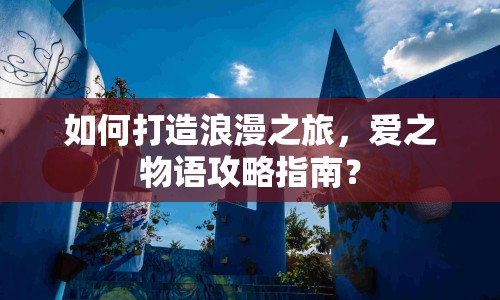 如何打造浪漫之旅，愛之物語攻略指南？
