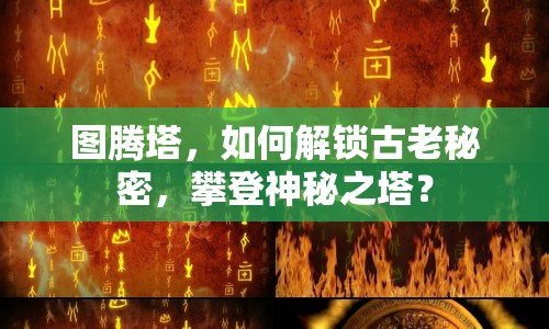 圖騰塔，如何解鎖古老秘密，攀登神秘之塔？