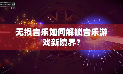 無損音樂如何解鎖音樂游戲新境界？