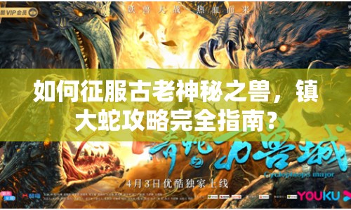 如何征服古老神秘之獸，鎮(zhèn)大蛇攻略完全指南？
