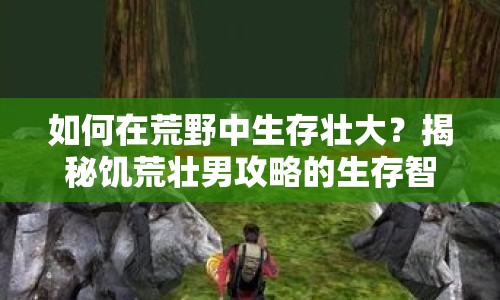 如何在荒野中生存壯大？揭秘饑荒壯男攻略的生存智慧！