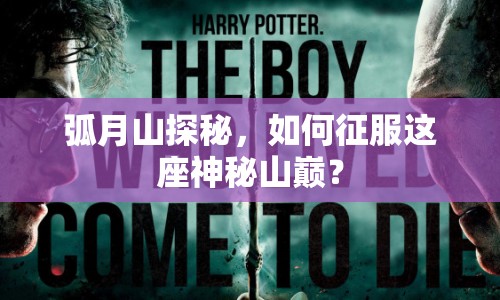 弧月山探秘，如何征服這座神秘山巔？