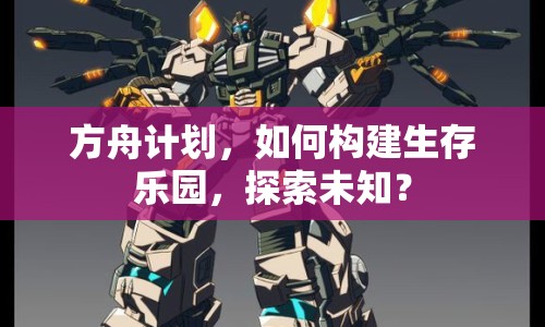 方舟計(jì)劃，如何構(gòu)建生存樂(lè)園，探索未知？